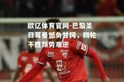 欧亿体育官网-巴黎圣日耳曼憾负甘冈，四轮不胜颓势难逆