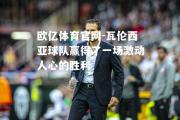欧亿体育官网-瓦伦西亚球队赢得了一场激动人心的胜利