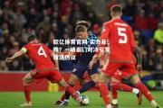 欧亿体育官网-实力悬殊？一场豪门对决引发球迷热议