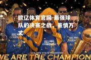 欧亿体育官网-最强球队的决赛之战，豪情万丈