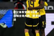 欧亿体育官网-RB莱比锡主场大胜，稳步前进