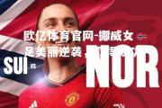 欧亿体育官网-挪威女足美丽逆袭，取得成功