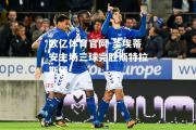 欧亿体育官网-圣埃蒂安主场三球完胜斯特拉斯堡