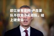 欧亿体育官网-卢森堡队不敌爱沙尼亚队，碰上硬骨头