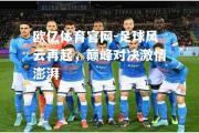 欧亿体育官网-足球风云再起，巅峰对决激情澎湃