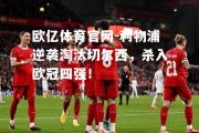 欧亿体育官网-利物浦逆袭淘汰切尔西，杀入欧冠四强！