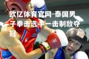 欧亿体育官网-泰国男子拳击选手一击制敌夺冠
