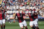 欧亿体育官网-乌迪内斯胜利收官，球队士气旺盛