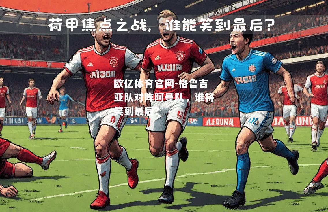 格鲁吉亚队对阵阿曼队，谁将笑到最后？